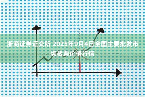 浙商证券证交所 2025年9月4日全国主要批发市场板栗价格行情