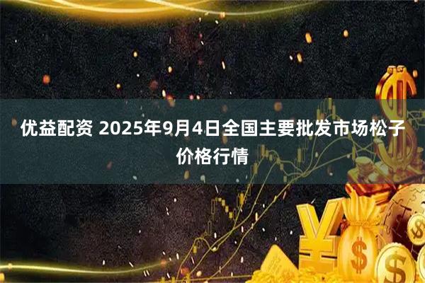 优益配资 2025年9月4日全国主要批发市场松子价格行情