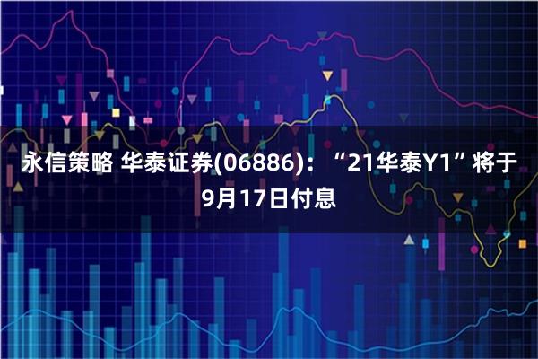 永信策略 华泰证券(06886)：“21华泰Y1”将于9月17日付息