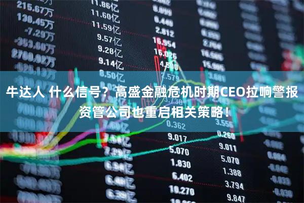 牛达人 什么信号？高盛金融危机时期CEO拉响警报 资管公司也重启相关策略！