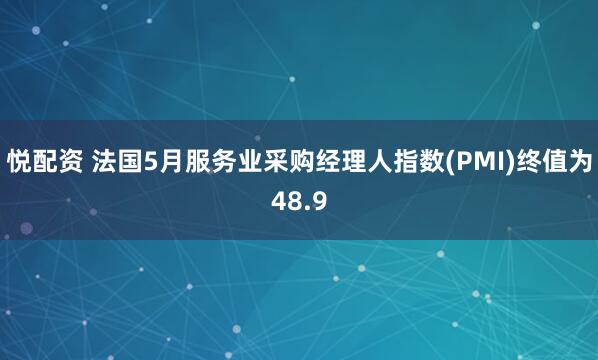 悦配资 法国5月服务业采购经理人指数(PMI)终值为48.9