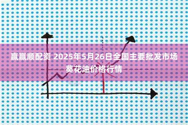 赢赢顺配资 2025年5月26日全国主要批发市场葵花油价格行情