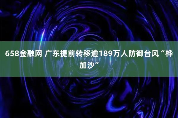 658金融网 广东提前转移逾189万人防御台风“桦加沙”