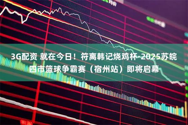 3G配资 就在今日！符离韩记烧鸡杯·2025苏皖四市篮球争霸赛（宿州站）即将启幕