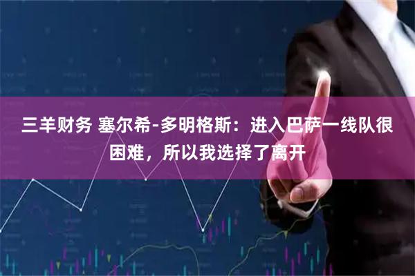 三羊财务 塞尔希-多明格斯：进入巴萨一线队很困难，所以我选择了离开