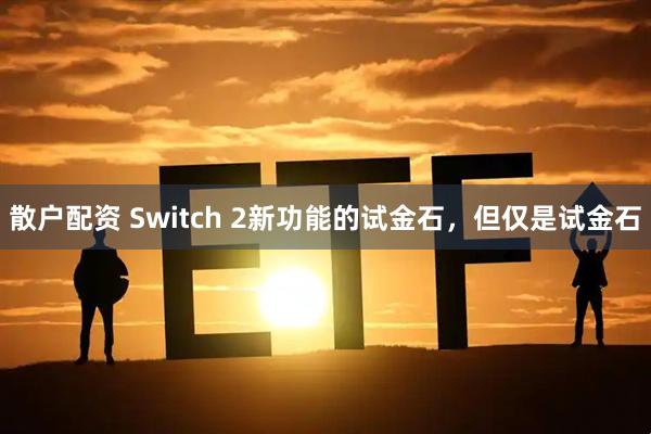 散户配资 Switch 2新功能的试金石，但仅是试金石