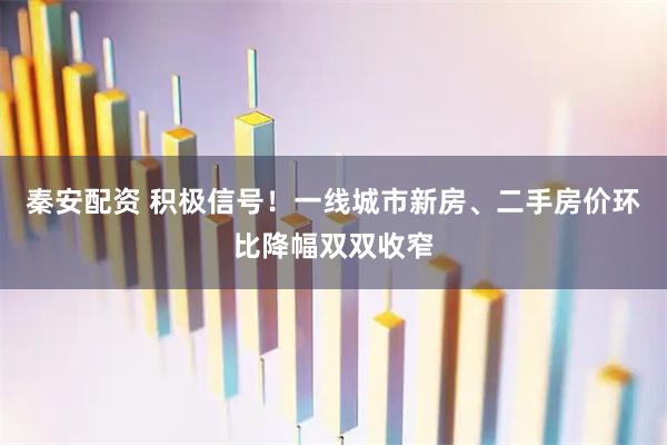 秦安配资 积极信号！一线城市新房、二手房价环比降幅双双收窄