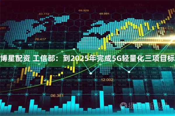 博星配资 工信部：到2025年完成5G轻量化三项目标