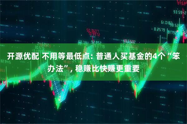 开源优配 不用等最低点: 普通人买基金的4个“笨办法”, 稳赚比快赚更重要