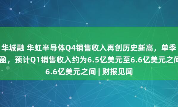 华城融 华虹半导体Q4销售收入再创历史新高,单季实现扭亏为盈,预计Q1销售收入约为6.5亿美元至6.6亿美元之间 | 财报见闻