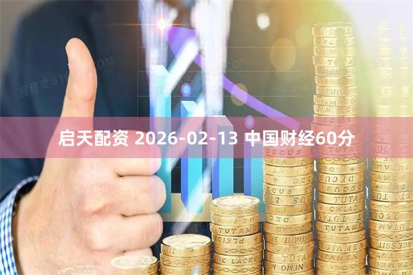 启天配资 2026-02-13 中国财经60分
