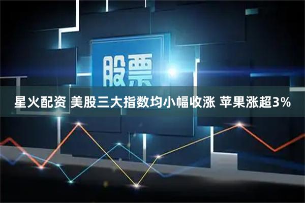 星火配资 美股三大指数均小幅收涨 苹果涨超3%