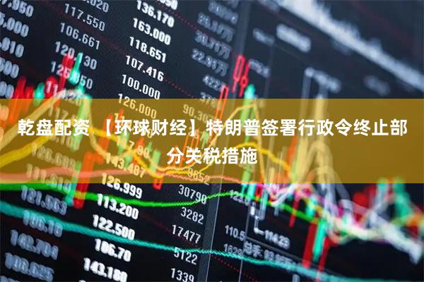 乾盘配资 【环球财经】特朗普签署行政令终止部分关税措施