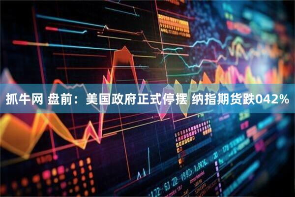 抓牛网 盘前：美国政府正式停摆 纳指期货跌042%